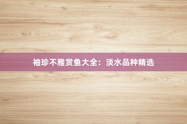 袖珍不雅赏鱼大全：淡水品种精选